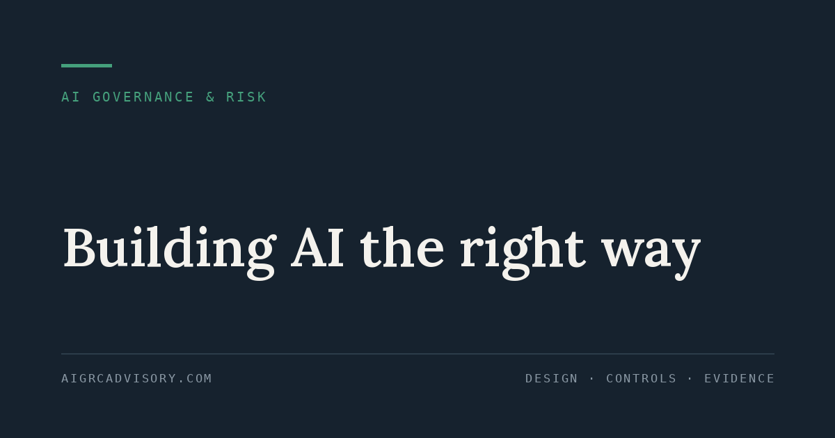 Building AI the right way" — AI governance and risk: design, controls and evidence